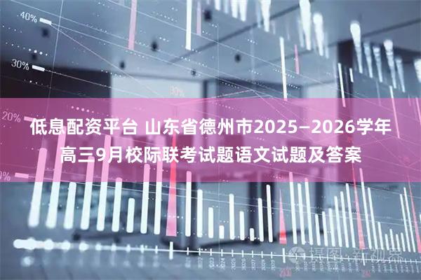 低息配资平台 山东省德州市2025—2026学年高三9月校际联考试题语文试题及答案