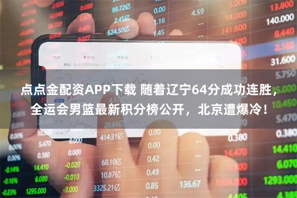 点点金配资APP下载 随着辽宁64分成功连胜，全运会男篮最新积分榜公开，北京遭爆冷！