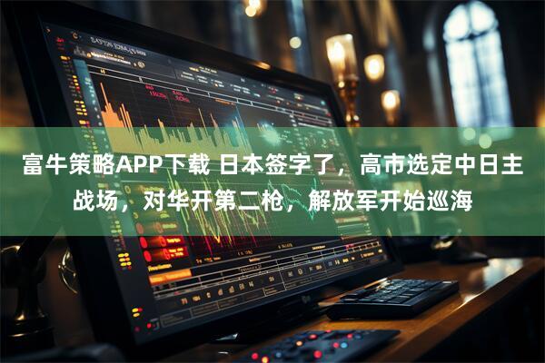 富牛策略APP下载 日本签字了,高市选定中日主战场,对华开第二枪,解放军开始巡海