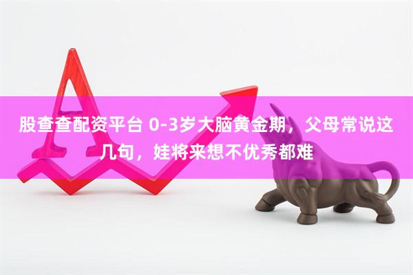 股查查配资平台 0-3岁大脑黄金期，父母常说这几句，娃将来想不优秀都难