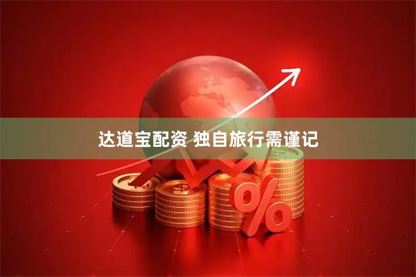 达道宝配资 独自旅行需谨记